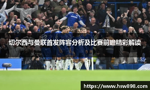 切尔西与曼联首发阵容分析及比赛前瞻精彩解读