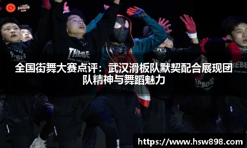 全国街舞大赛点评：武汉滑板队默契配合展现团队精神与舞蹈魅力