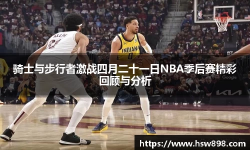 骑士与步行者激战四月二十一日NBA季后赛精彩回顾与分析